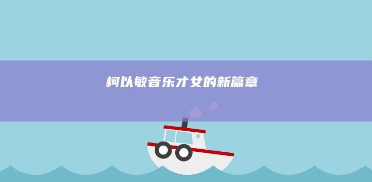 柯以敏：音乐才女的新篇章